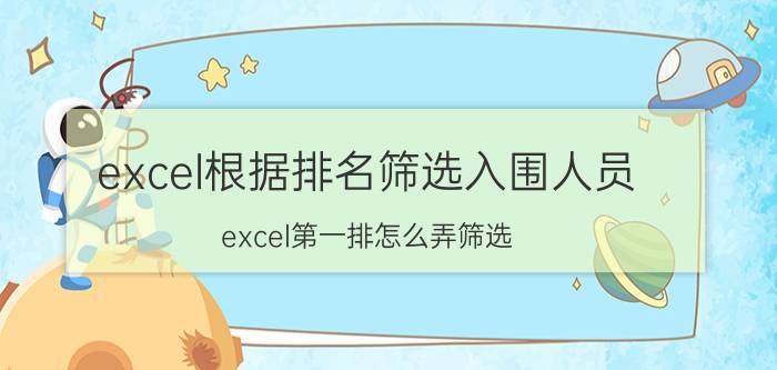 excel根据排名筛选入围人员 excel第一排怎么弄筛选？